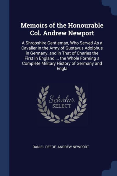 Memoirs Of The Honourable Col. Andrew Newport: A Shropshire Gentleman, Who Served As A Cavalier In The Army Of Gustavus Adolphus In Germany, And In ... Military History Of Germany And Engla