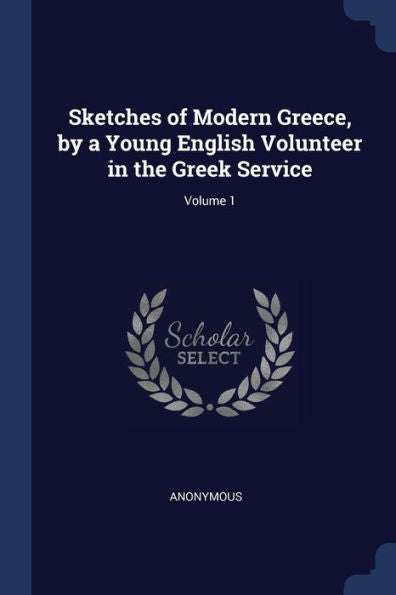 Sketches Of Modern Greece, By A Young English Volunteer In The Greek Service; Volume 1