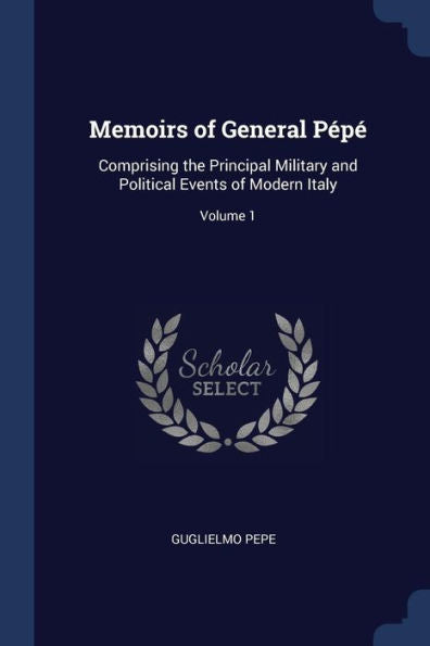 Memoirs Of General P?p?: Comprising The Principal Military And Political Events Of Modern Italy; Volume 1