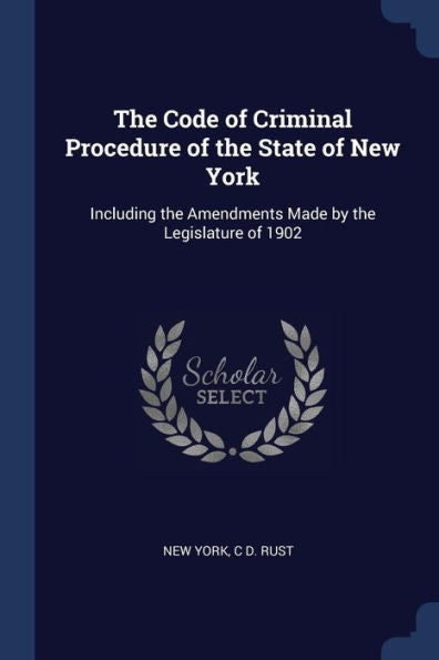 The Code Of Criminal Procedure Of The State Of New York: Including The Amendments Made By The Legislature Of 1902