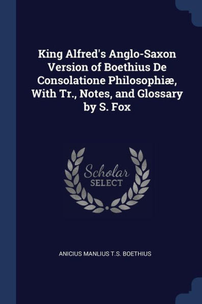 King Alfred'S Anglo-Saxon Version Of Boethius De Consolatione Philosophi?, With Tr., Notes, And Glossary By S. Fox
