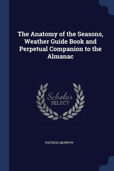 The Anatomy Of The Seasons, Weather Guide Book And Perpetual Companion To The Almanac