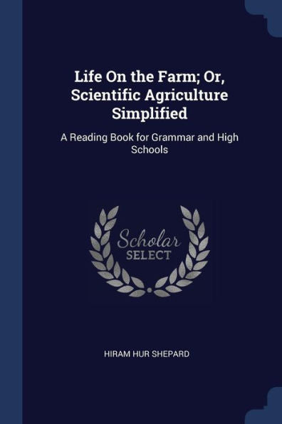 Life On The Farm; Or, Scientific Agriculture Simplified: A Reading Book For Grammar And High Schools