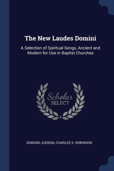 The New Laudes Domini: A Selection Of Spiritual Songs, Ancient And Modern For Use In Baptist Churches