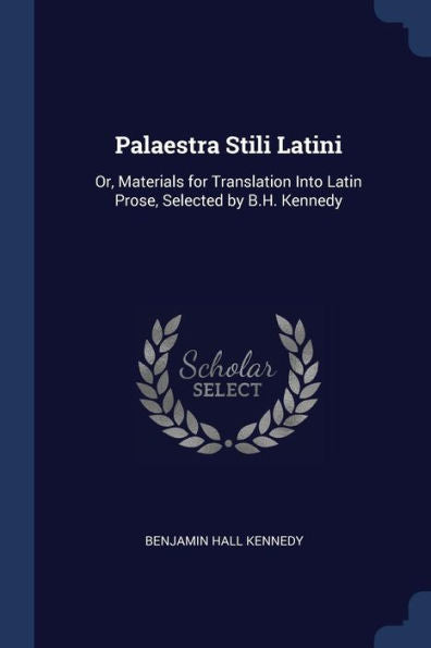 Palaestra Stili Latini: Or, Materials For Translation Into Latin Prose, Selected By B.H. Kennedy