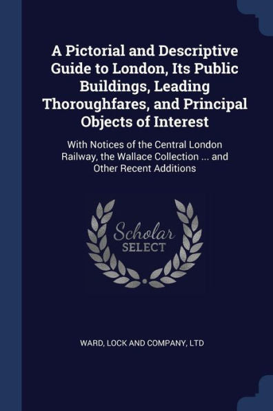 A Pictorial And Descriptive Guide To London, Its Public Buildings, Leading Thoroughfares, And Principal Objects Of Interest: With Notices Of The ... Collection ... And Other Recent Additions