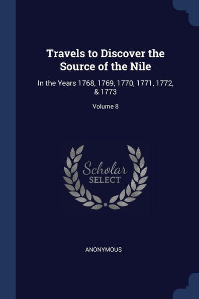 Travels To Discover The Source Of The Nile: In The Years 1768, 1769, 1770, 1771, 1772, & 1773; Volume 8