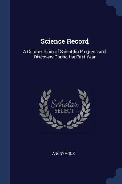 Science Record: A Compendium Of Scientific Progress And Discovery During The Past Year