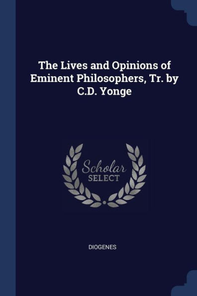 The Lives And Opinions Of Eminent Philosophers, Tr. By C.D. Yonge