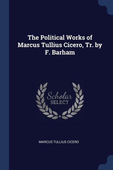 The Political Works Of Marcus Tullius Cicero, Tr. By F. Barham