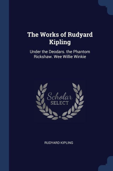 The Works Of Rudyard Kipling: Under The Deodars. The Phantom Rickshaw. Wee Willie Winkie