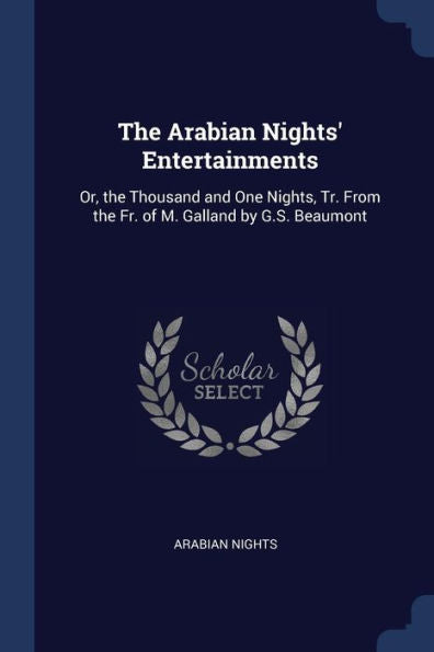 The Arabian Nights' Entertainments: Or, The Thousand And One Nights, Tr. From The Fr. Of M. Galland By G.S. Beaumont
