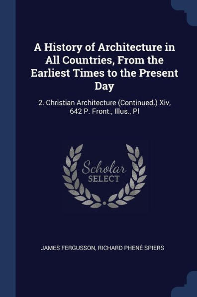A History Of Architecture In All Countries, From The Earliest Times To The Present Day: 2. Christian Architecture (Continued.) Xiv, 642 P. Front., Illus., Pl