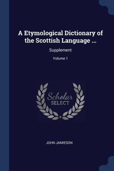 A Etymological Dictionary Of The Scottish Language ...: Supplement; Volume 1