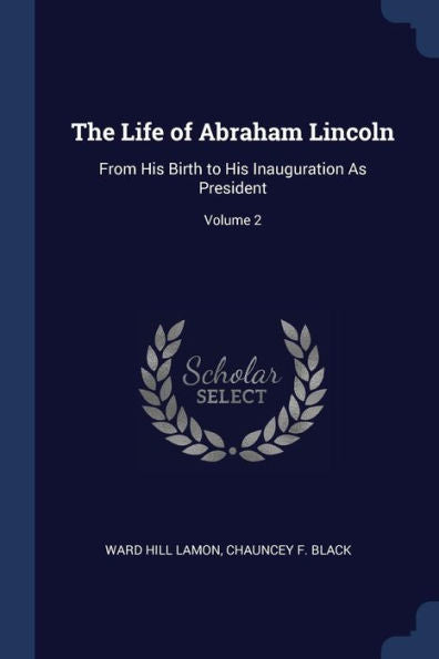 The Life Of Abraham Lincoln: From His Birth To His Inauguration As President; Volume 2