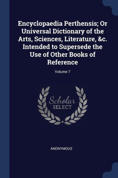 Encyclopaedia Perthensis; Or Universal Dictionary Of The Arts, Sciences, Literature, &C. Intended To Supersede The Use Of Other Books Of Reference; Volume 7