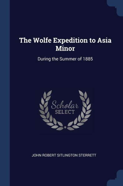 The Wolfe Expedition To Asia Minor: During The Summer Of 1885