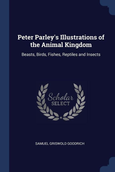 Peter Parley'S Illustrations Of The Animal Kingdom: Beasts, Birds, Fishes, Reptiles And Insects