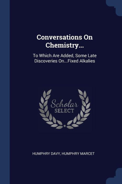 Conversations On Chemistry...: To Which Are Added, Some Late Discoveries On...Fixed Alkalies
