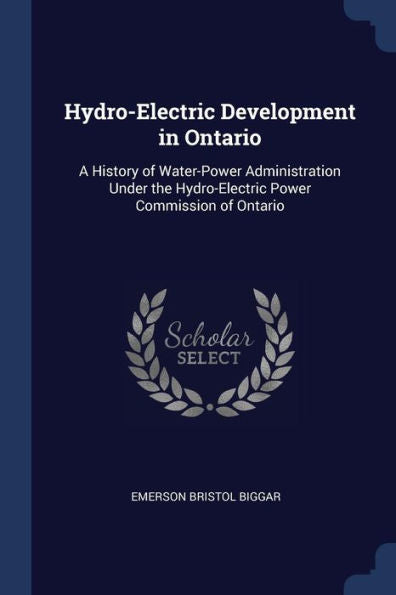 Hydro-Electric Development In Ontario: A History Of Water-Power Administration Under The Hydro-Electric Power Commission Of Ontario