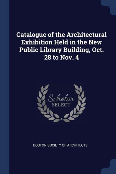 Catalogue Of The Architectural Exhibition Held In The New Public Library Building, Oct. 28 To Nov. 4