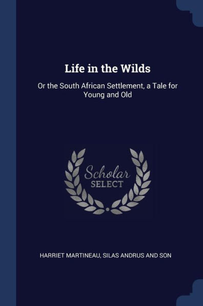 Life In The Wilds: Or The South African Settlement, A Tale For Young And Old