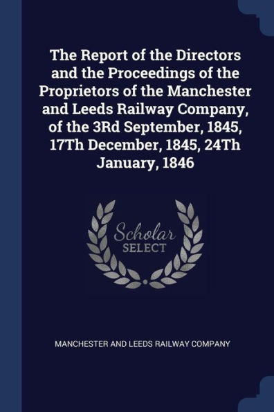 The Report Of The Directors And The Proceedings Of The Proprietors Of The Manchester And Leeds Railway Company, Of The 3Rd September, 1845, 17Th December, 1845, 24Th January, 1846