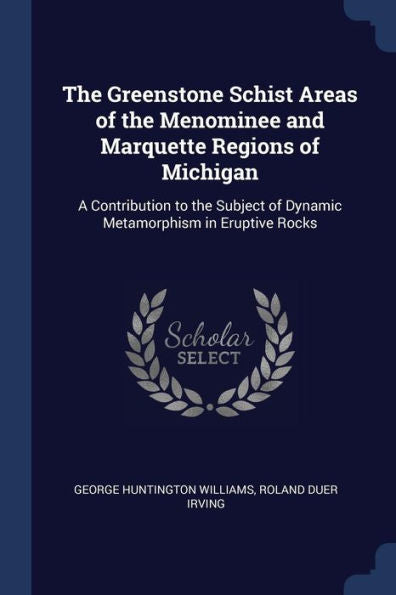 The Greenstone Schist Areas Of The Menominee And Marquette Regions Of Michigan: A Contribution To The Subject Of Dynamic Metamorphism In Eruptive Rocks