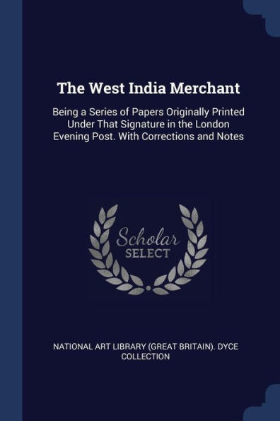 The West India Merchant: Being A Series Of Papers Originally Printed Under That Signature In The London Evening Post. With Corrections And Notes