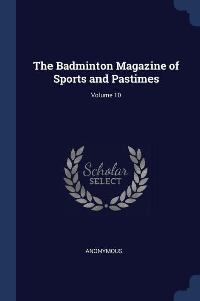 The Badminton Magazine Of Sports And Pastimes; Volume 10