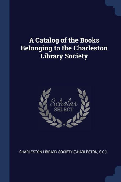 A Catalog Of The Books Belonging To The Charleston Library Society