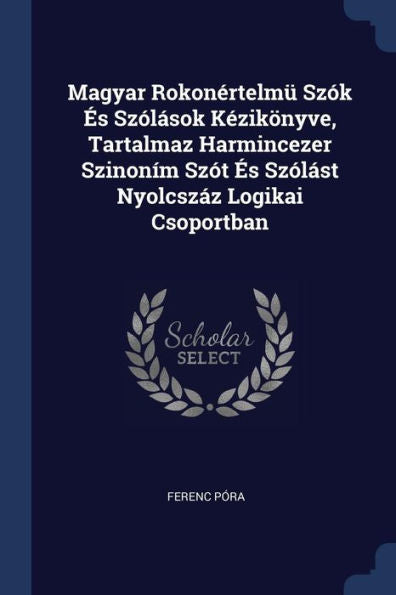 Magyar Rokon?rtelm? Sz?k ?s Sz?l?sok K?zik?nyve, Tartalmaz Harmincezer Szinon?m Sz?t ?s Sz?l?st Nyolcsz?z Logikai Csoportban