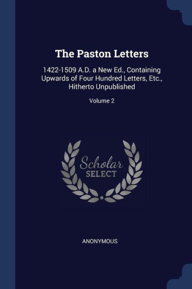 The Paston Letters: 1422-1509 A.D. A New Ed., Containing Upwards Of Four Hundred Letters, Etc., Hitherto Unpublished; Volume 2