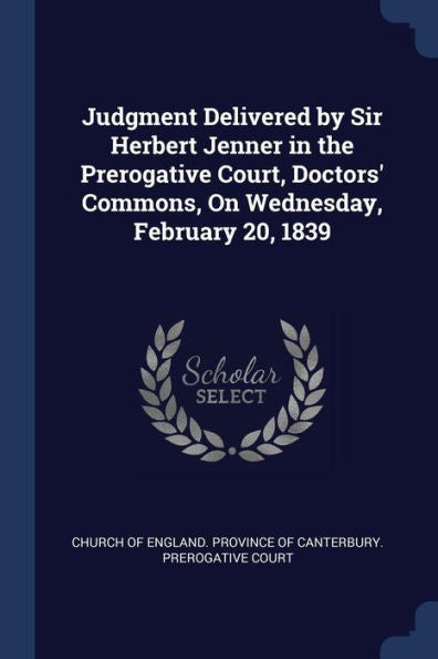 Judgment Delivered By Sir Herbert Jenner In The Prerogative Court, Doctors' Commons, On Wednesday, February 20, 1839
