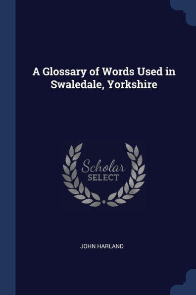 A Glossary Of Words Used In Swaledale, Yorkshire