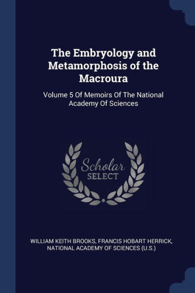 The Embryology And Metamorphosis Of The Macroura: Volume 5 Of Memoirs Of The National Academy Of Sciences