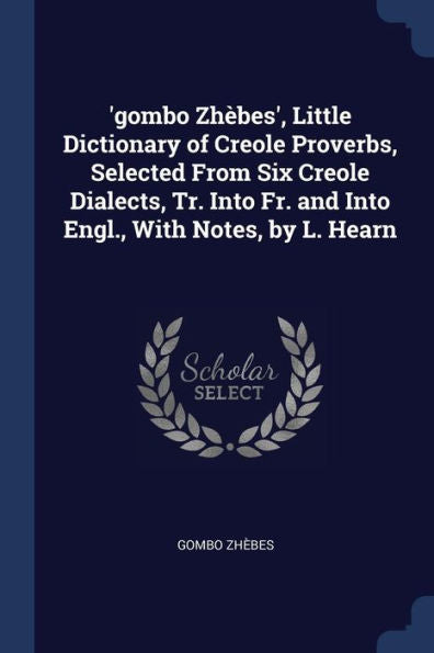 'Gombo Zh?bes', Little Dictionary Of Creole Proverbs, Selected From Six Creole Dialects, Tr. Into Fr. And Into Engl., With Notes, By L. Hearn