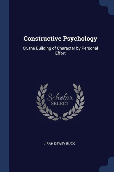 Constructive Psychology: Or, The Building Of Character By Personal Effort