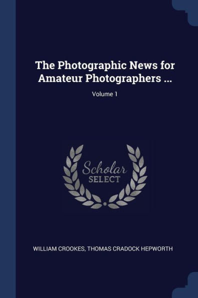 The Photographic News For Amateur Photographers ...; Volume 1