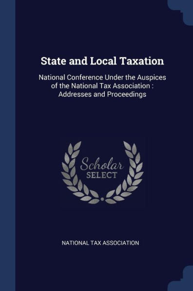 State And Local Taxation: National Conference Under The Auspices Of The National Tax Association: Addresses And Proceedings