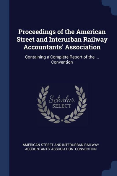 Proceedings Of The American Street And Interurban Railway Accountants' Association: Containing A Complete Report Of The ... Convention
