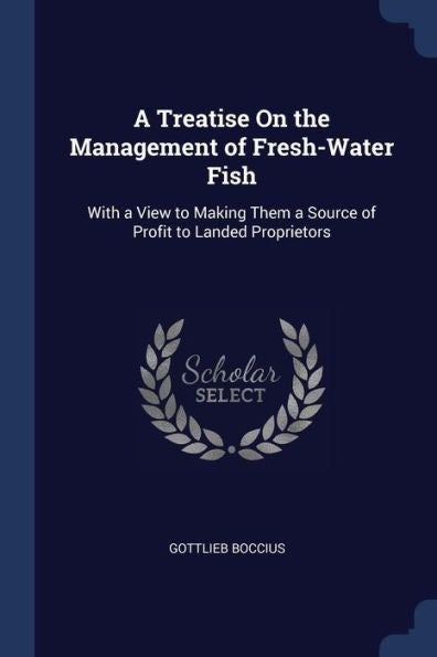 A Treatise On The Management Of Fresh-Water Fish: With A View To Making Them A Source Of Profit To Landed Proprietors