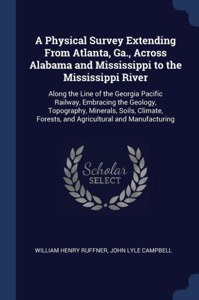 A Physical Survey Extending From Atlanta, Ga., Across Alabama And Mississippi To The Mississippi River: Along The Line Of The Georgia Pacific Railway, ... Forests, And Agricultural And Manufacturing