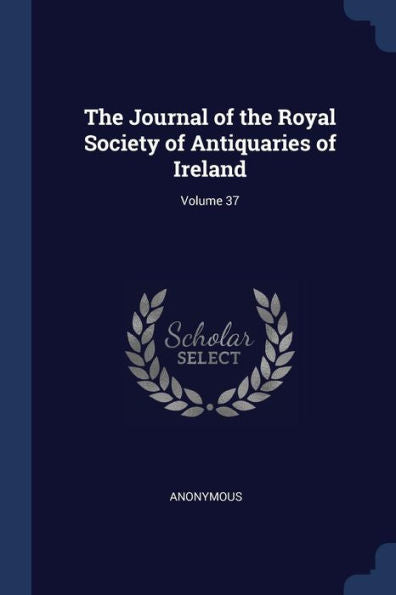 The Journal Of The Royal Society Of Antiquaries Of Ireland; Volume 37