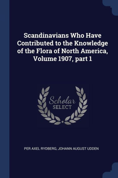 Scandinavians Who Have Contributed To The Knowledge Of The Flora Of North America, Volume 1907, Part 1