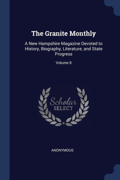 The Granite Monthly: A New Hampshire Magazine Devoted To History, Biography, Literature, And State Progress; Volume 8