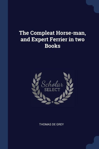 The Compleat Horse-Man, And Expert Ferrier In Two Books