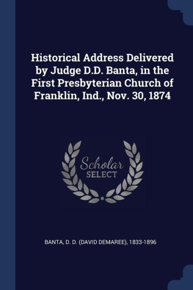 Historical Address Delivered By Judge D.D. Banta, In The First Presbyterian Church Of Franklin, Ind., Nov. 30, 1874