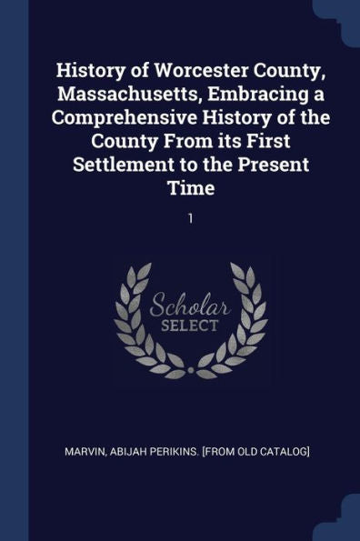 History Of Worcester County, Massachusetts, Embracing A Comprehensive History Of The County From Its First Settlement To The Present Time: 1