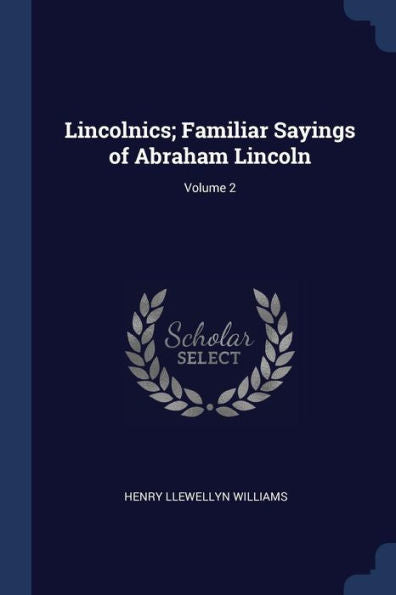 Lincolnics; Familiar Sayings Of Abraham Lincoln; Volume 2